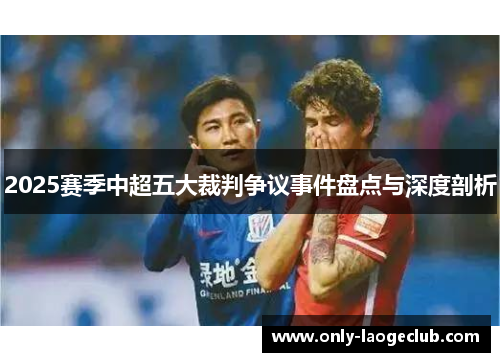 2025赛季中超五大裁判争议事件盘点与深度剖析