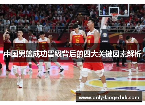 中国男篮成功晋级背后的四大关键因素解析