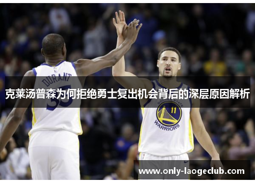 克莱汤普森为何拒绝勇士复出机会背后的深层原因解析