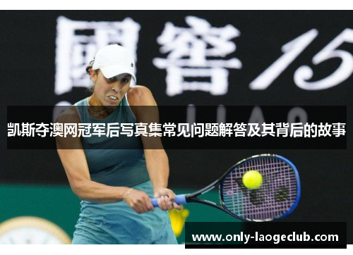 凯斯夺澳网冠军后写真集常见问题解答及其背后的故事