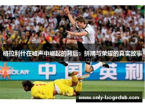 格拉利什在嘘声中崛起的背后：拼搏与荣耀的真实故事