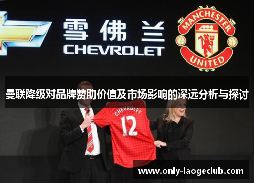 曼联降级对品牌赞助价值及市场影响的深远分析与探讨