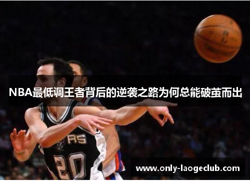 NBA最低调王者背后的逆袭之路为何总能破茧而出