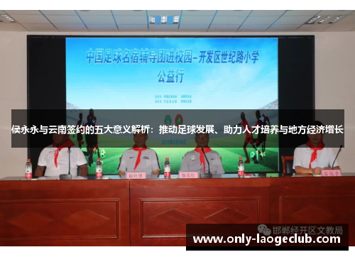 侯永永与云南签约的五大意义解析：推动足球发展、助力人才培养与地方经济增长