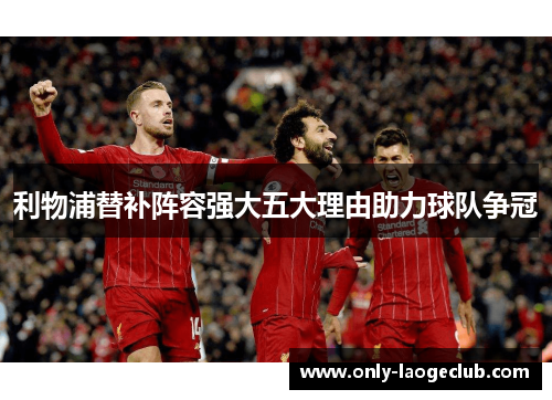 利物浦替补阵容强大五大理由助力球队争冠