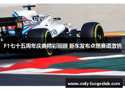 F1七十五周年庆典精彩回顾 新车发布点燃赛道激情
