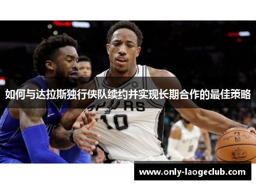 如何与达拉斯独行侠队续约并实现长期合作的最佳策略