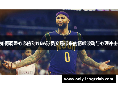 如何调整心态应对NBA球员交易带来的情感波动与心理冲击