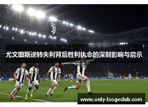 尤文图斯逆转失利背后胜利执念的深刻影响与启示