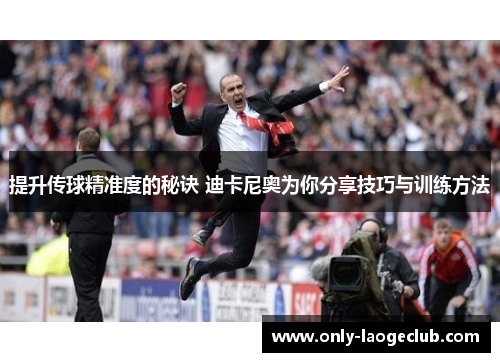 提升传球精准度的秘诀 迪卡尼奥为你分享技巧与训练方法
