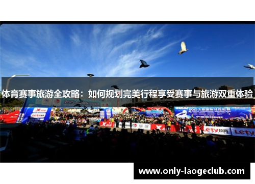 体育赛事旅游全攻略：如何规划完美行程享受赛事与旅游双重体验