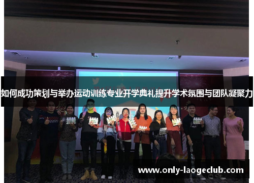 如何成功策划与举办运动训练专业开学典礼提升学术氛围与团队凝聚力