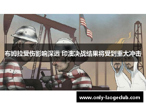 布姆拉受伤影响深远 印澳决战结果将受到重大冲击