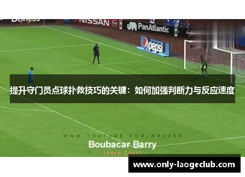 提升守门员点球扑救技巧的关键：如何加强判断力与反应速度