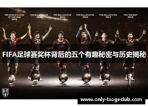 FIFA足球赛奖杯背后的五个有趣秘密与历史揭秘