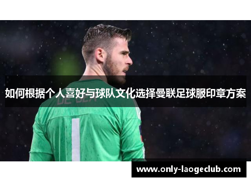 如何根据个人喜好与球队文化选择曼联足球服印章方案