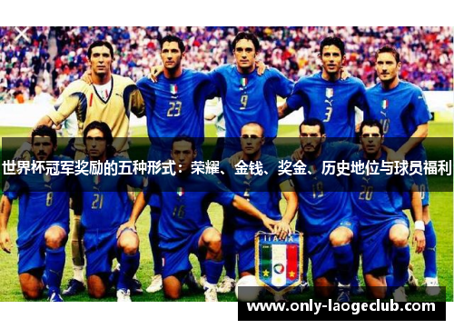世界杯冠军奖励的五种形式：荣耀、金钱、奖金、历史地位与球员福利