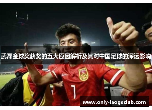 武磊金球奖获奖的五大原因解析及其对中国足球的深远影响