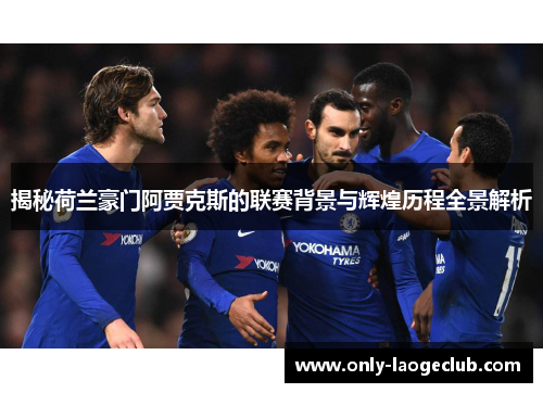 揭秘荷兰豪门阿贾克斯的联赛背景与辉煌历程全景解析