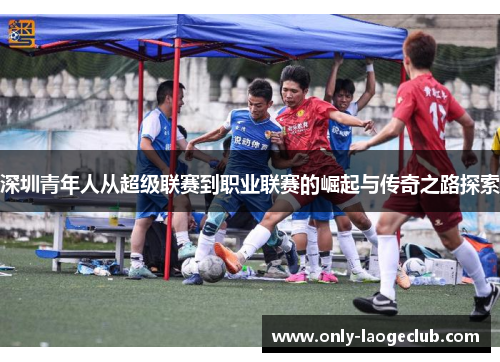 深圳青年人从超级联赛到职业联赛的崛起与传奇之路探索