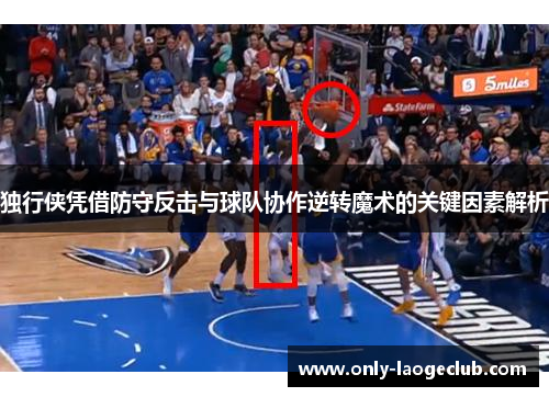 独行侠凭借防守反击与球队协作逆转魔术的关键因素解析