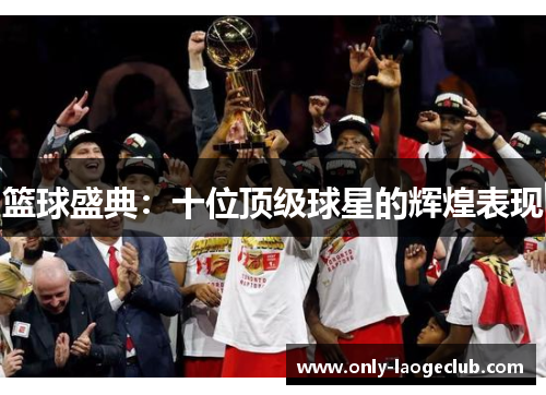 篮球盛典：十位顶级球星的辉煌表现