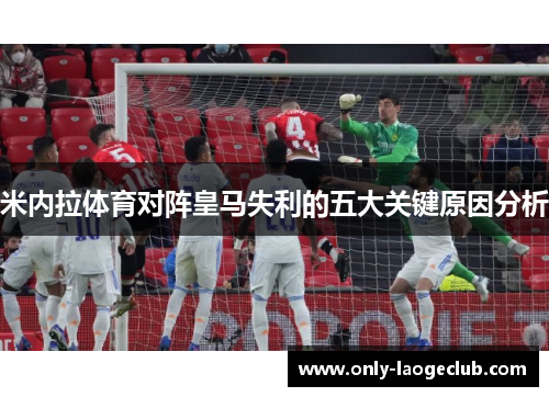 米内拉体育对阵皇马失利的五大关键原因分析
