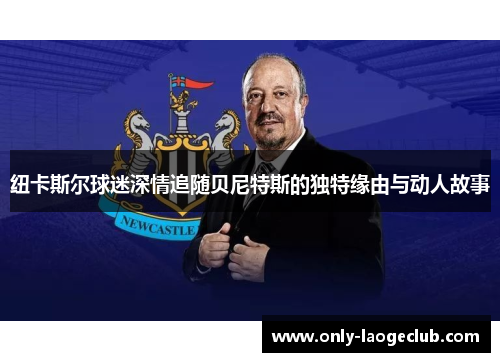 纽卡斯尔球迷深情追随贝尼特斯的独特缘由与动人故事