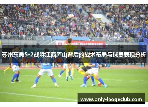 苏州东吴5-2战胜江西庐山背后的战术布局与球员表现分析