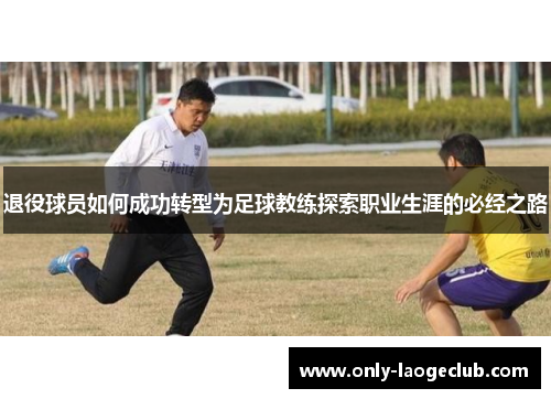 退役球员如何成功转型为足球教练探索职业生涯的必经之路