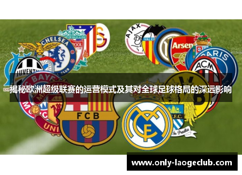 揭秘欧洲超级联赛的运营模式及其对全球足球格局的深远影响