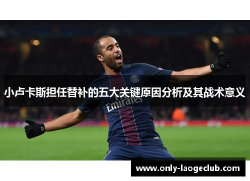 小卢卡斯担任替补的五大关键原因分析及其战术意义