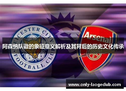阿森纳队徽的象征意义解析及其背后的历史文化传承