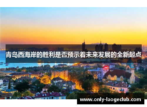青岛西海岸的胜利是否预示着未来发展的全新起点