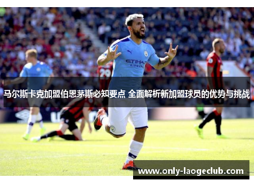 马尔斯卡克加盟伯恩茅斯必知要点 全面解析新加盟球员的优势与挑战