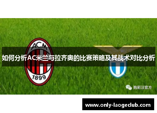 如何分析AC米兰与拉齐奥的比赛策略及其战术对比分析